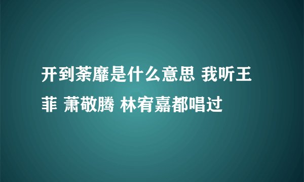 开到荼靡是什么意思 我听王菲 萧敬腾 林宥嘉都唱过