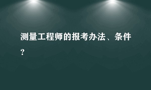 测量工程师的报考办法、条件？