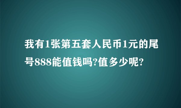 我有1张第五套人民币1元的尾号888能值钱吗?值多少呢?