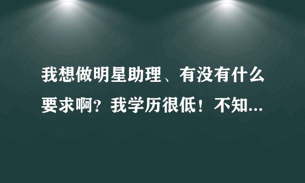 我想做明星助理、有没有什么要求啊？我学历很低！不知可不可以