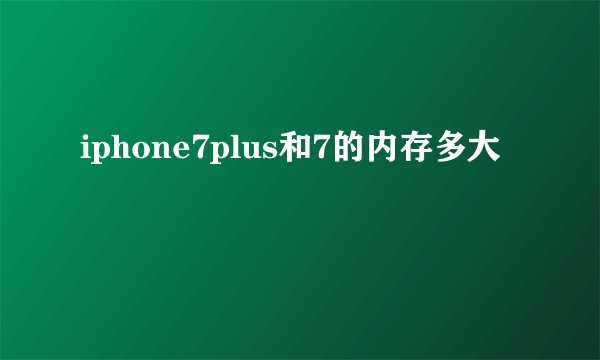 iphone7plus和7的内存多大