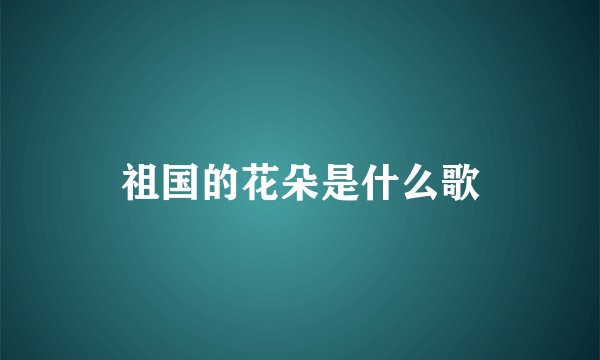祖国的花朵是什么歌