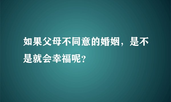 如果父母不同意的婚姻，是不是就会幸福呢？