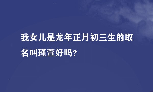 我女儿是龙年正月初三生的取名叫瑾萱好吗？
