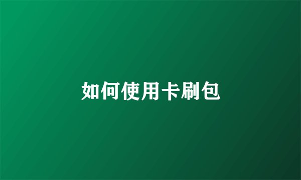 如何使用卡刷包