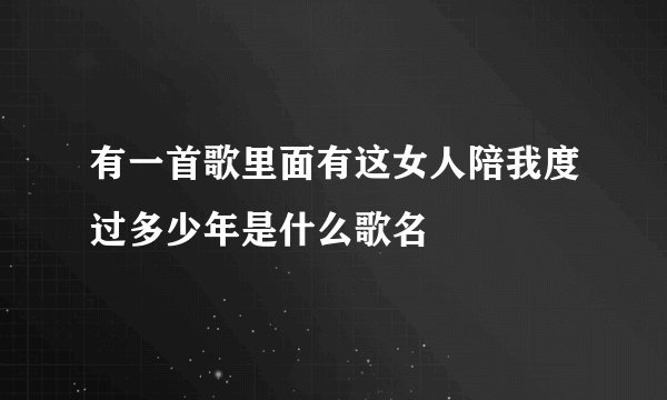 有一首歌里面有这女人陪我度过多少年是什么歌名