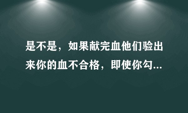 是不是，如果献完血他们验出来你的血不合格，即使你勾了不需要通知你是否合格献血，他们也会打你电话？