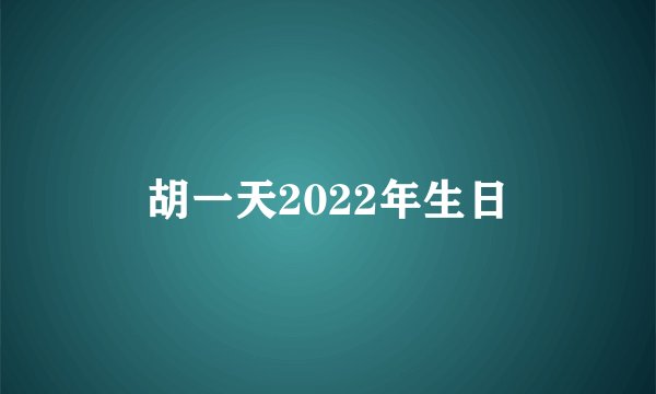 胡一天2022年生日