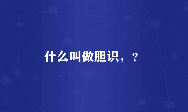 什么叫做胆识，？