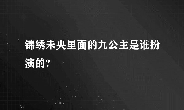 锦绣未央里面的九公主是谁扮演的?