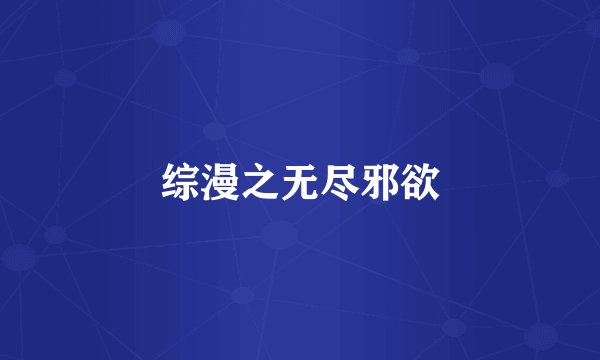 综漫之无尽邪欲