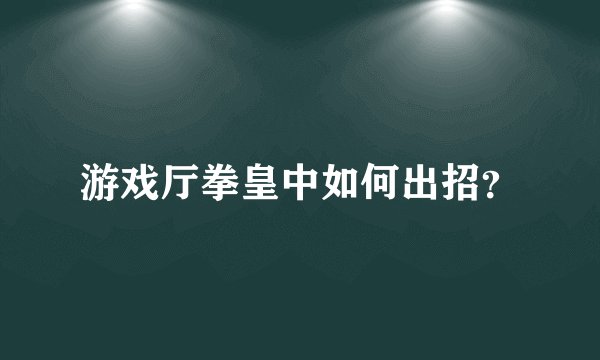 游戏厅拳皇中如何出招？