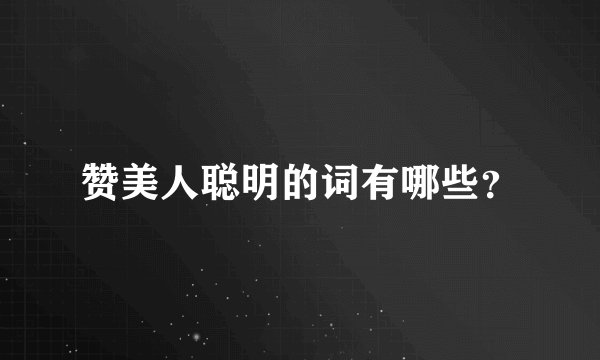 赞美人聪明的词有哪些?
