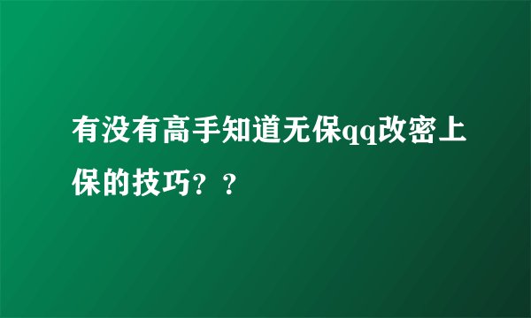 有没有高手知道无保qq改密上保的技巧？？