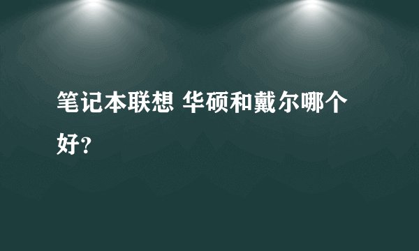 笔记本联想 华硕和戴尔哪个好？