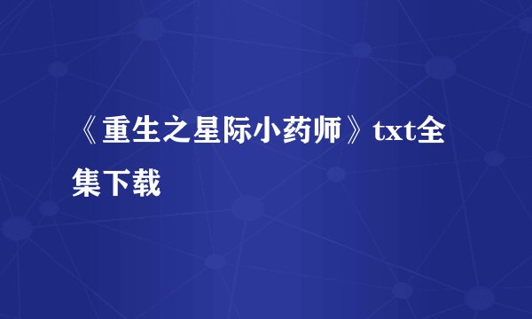 《重生之星际小药师》txt全集下载