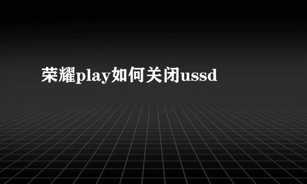 荣耀play如何关闭ussd
