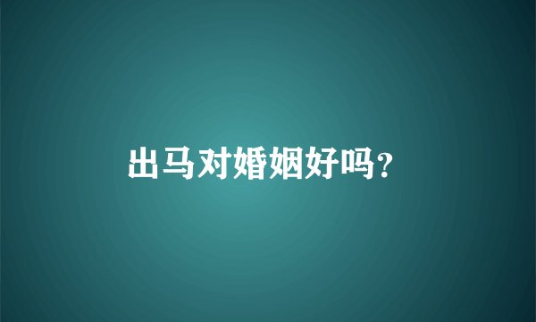 出马对婚姻好吗？