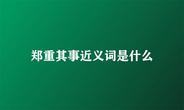 郑重其事近义词是什么