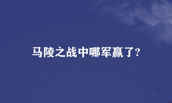 马陵之战中哪军赢了?