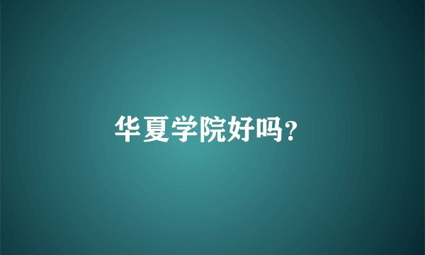 华夏学院好吗？
