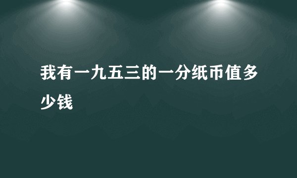 我有一九五三的一分纸币值多少钱