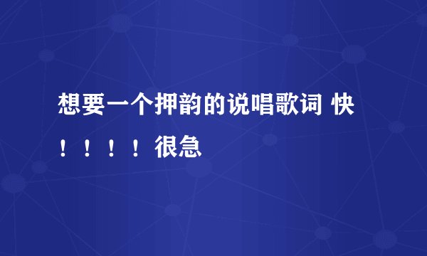 想要一个押韵的说唱歌词 快！！！！很急
