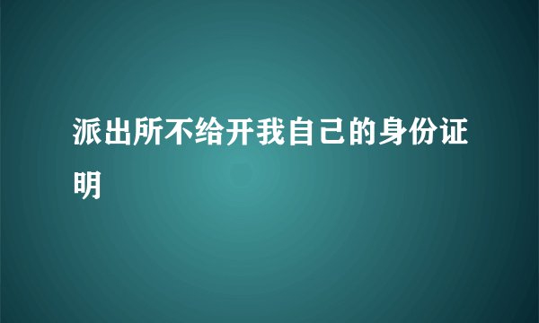 派出所不给开我自己的身份证明