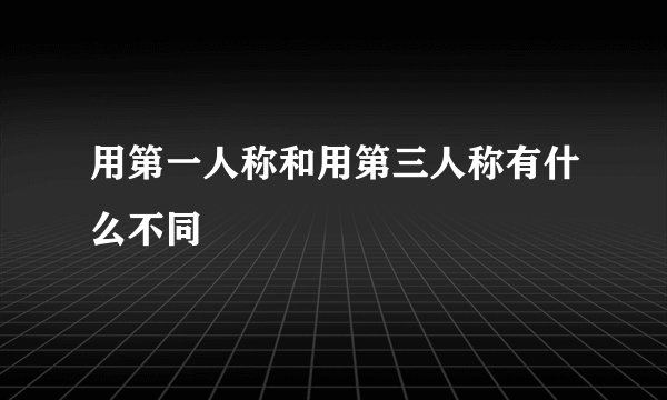 用第一人称和用第三人称有什么不同