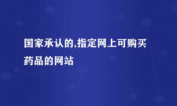 国家承认的,指定网上可购买药品的网站