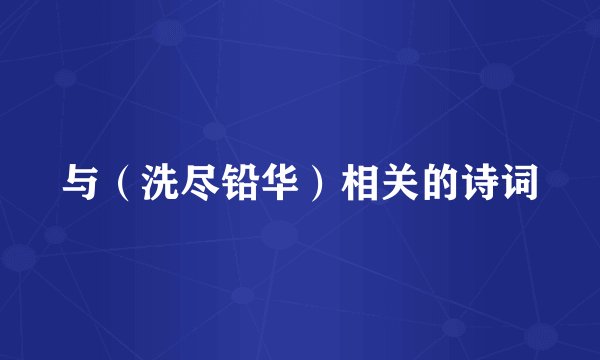 与（洗尽铅华）相关的诗词