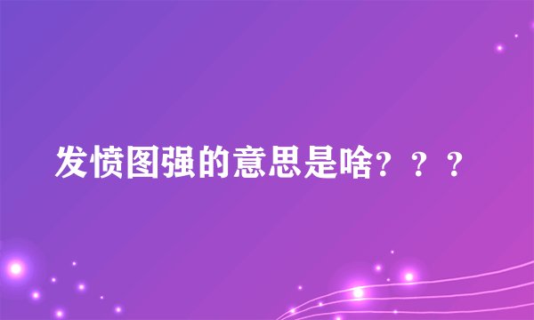 发愤图强的意思是啥？？？