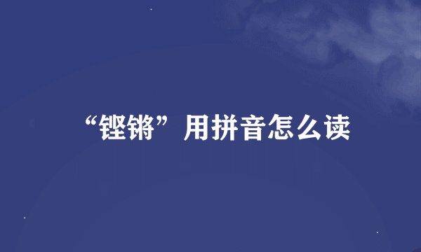 “铿锵”用拼音怎么读