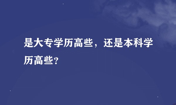 是大专学历高些，还是本科学历高些？