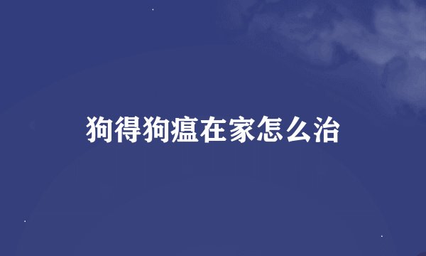 狗得狗瘟在家怎么治