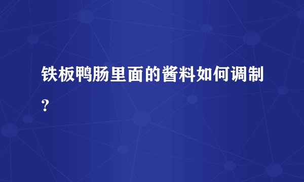 铁板鸭肠里面的酱料如何调制？