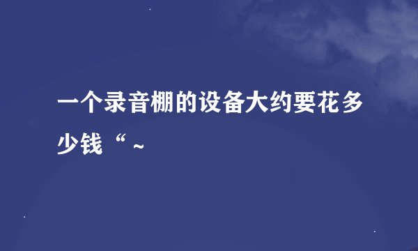 一个录音棚的设备大约要花多少钱“～