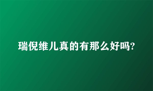 瑞倪维儿真的有那么好吗?