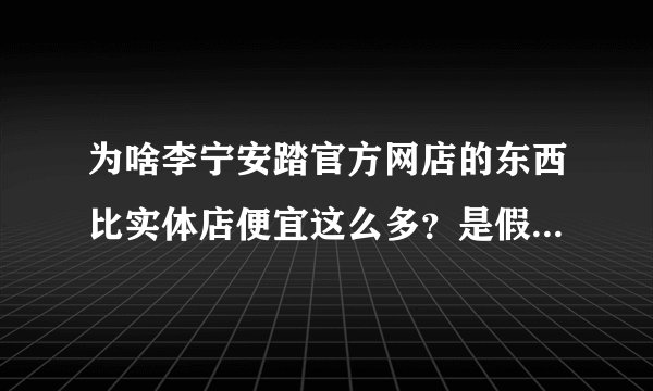 为啥李宁安踏官方网店的东西比实体店便宜这么多？是假货吗？ 网店里面说的“吊牌价”是什么意思？