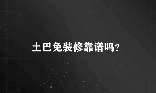 土巴兔装修靠谱吗？