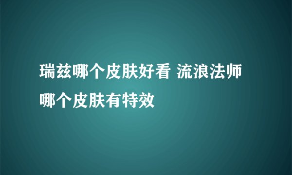 瑞兹哪个皮肤好看 流浪法师哪个皮肤有特效