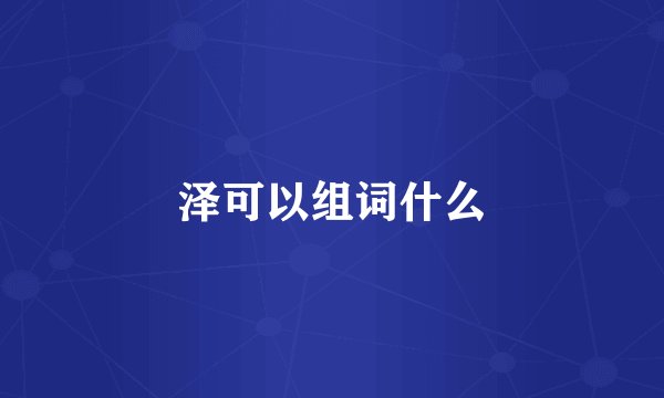 泽可以组词什么