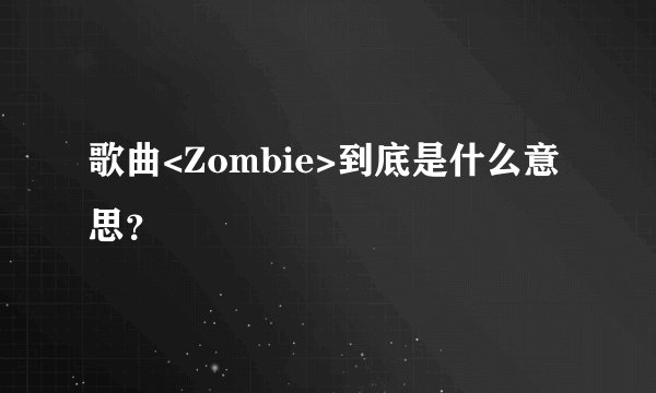 歌曲<Zombie>到底是什么意思？