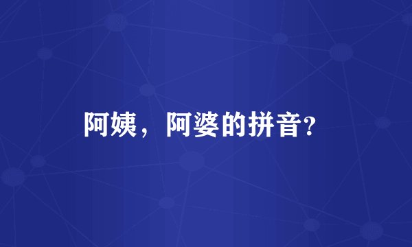 阿姨，阿婆的拼音？