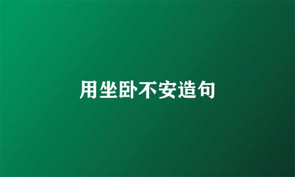 用坐卧不安造句