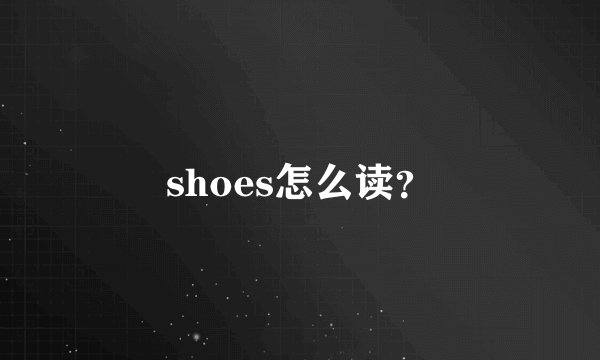 shoes怎么读？