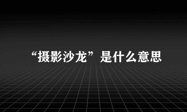 “摄影沙龙”是什么意思
