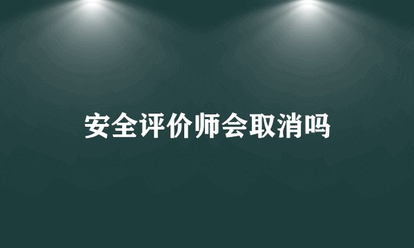 安全评价师会取消吗