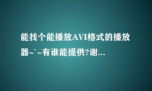 能找个能播放AVI格式的播放器~`~有谁能提供?谢谢了~~