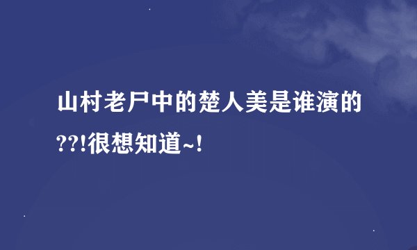 山村老尸中的楚人美是谁演的??!很想知道~!